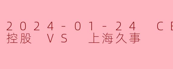 2024-01-24 CBA 北京控股 VS 上海久事